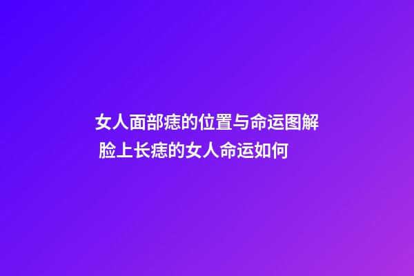 女人面部痣的位置与命运图解 脸上长痣的女人命运如何
